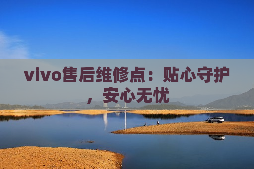 vivo售后维修点：贴心守护，安心无忧