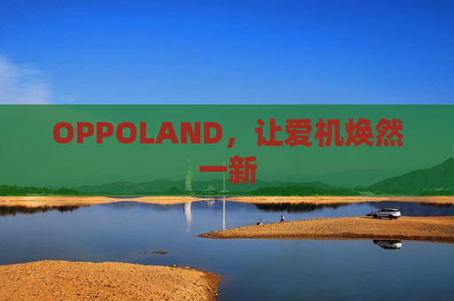 OPPOLAND，让爱机焕然一新