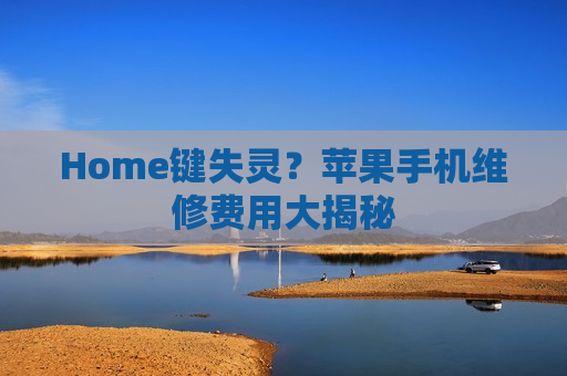 Home键失灵？苹果手机维修费用大揭秘