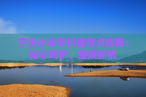 宁波小米手机维修点指南：贴心呵护，重焕新机