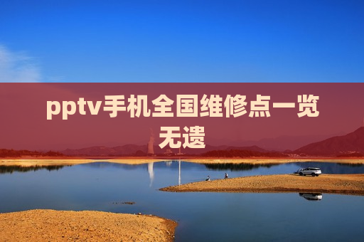 pptv手机全国维修点一览无遗