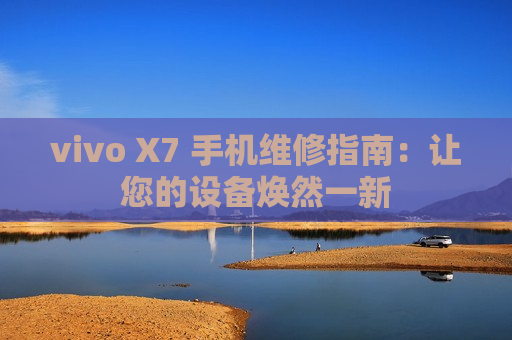 vivo X7 手机维修指南：让您的设备焕然一新