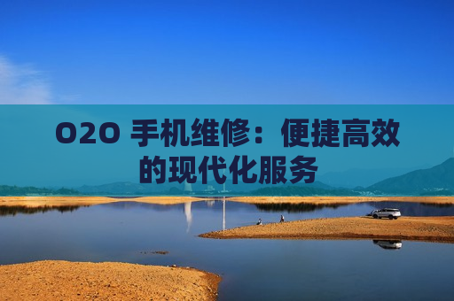 O2O 手机维修：便捷高效的现代化服务