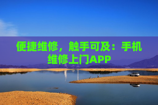 便捷维修，触手可及：手机维修上门APP