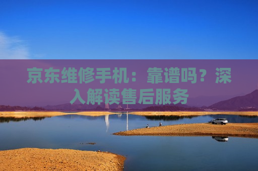 京东维修手机：靠谱吗？深入解读售后服务