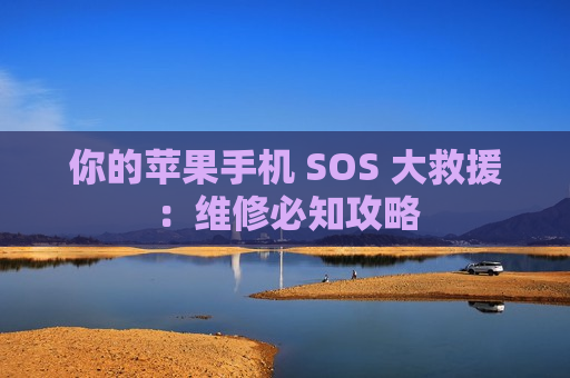 你的苹果手机 SOS 大救援：维修必知攻略