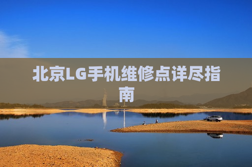 北京LG手机维修点详尽指南