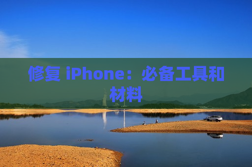 修复 iPhone：必备工具和材料