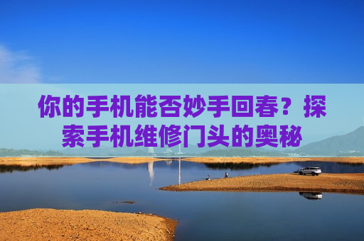 你的手机能否妙手回春？探索手机维修门头的奥秘