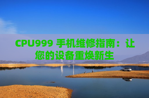 CPU999 手机维修指南：让您的设备重焕新生