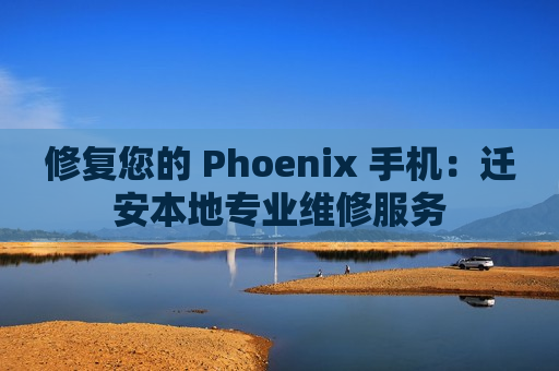 修复您的 Phoenix 手机：迁安本地专业维修服务