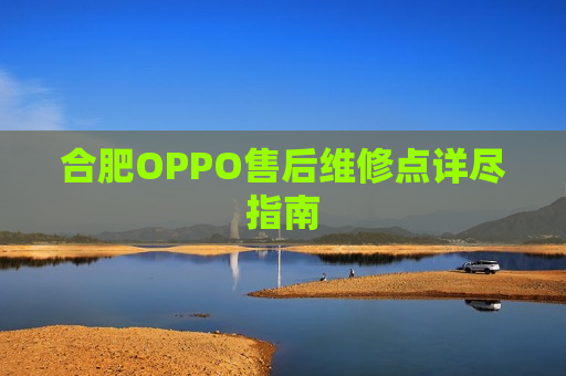 合肥OPPO售后维修点详尽指南