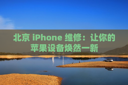 北京 iPhone 维修：让你的苹果设备焕然一新