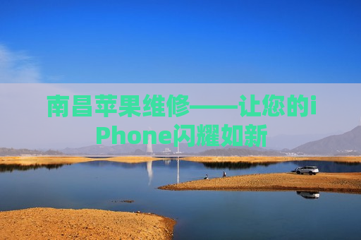 南昌苹果维修——让您的iPhone闪耀如新