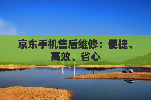 京东手机售后维修：便捷、高效、省心