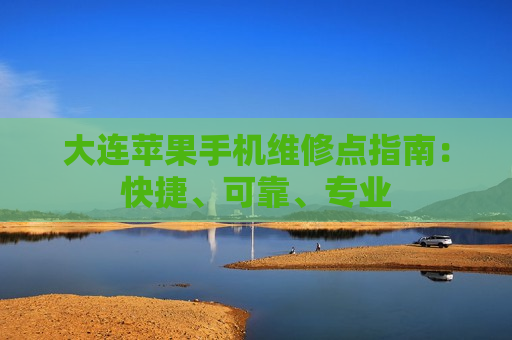 大连苹果手机维修点指南：快捷、可靠、专业