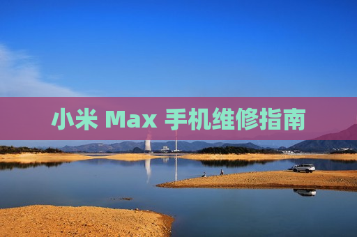 小米 Max 手机维修指南