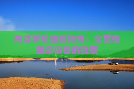 南浔手机维修指南：全面恢复您设备的健康