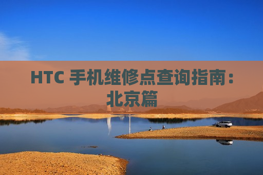 HTC 手机维修点查询指南：北京篇