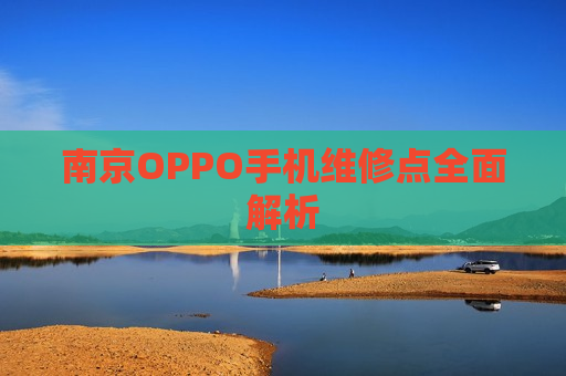 南京OPPO手机维修点全面解析