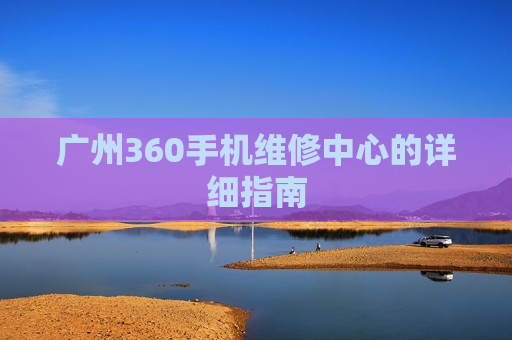 广州360手机维修中心的详细指南