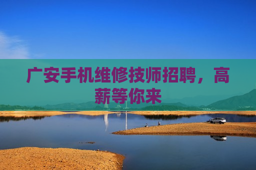 广安手机维修技师招聘，高薪等你来