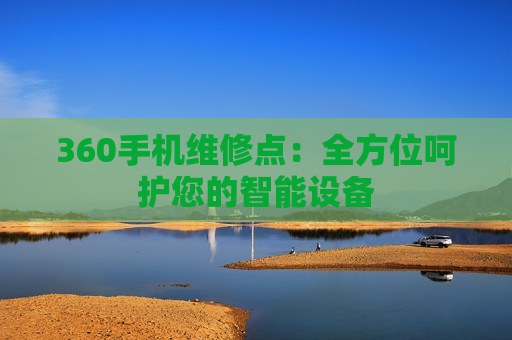 360手机维修点：全方位呵护您的智能设备