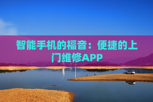 智能手机的福音：便捷的上门维修APP