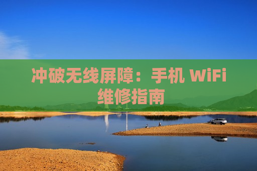 冲破无线屏障：手机 WiFi 维修指南