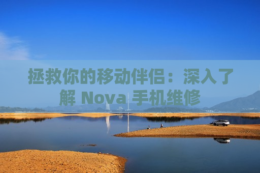 拯救你的移动伴侣：深入了解 Nova 手机维修