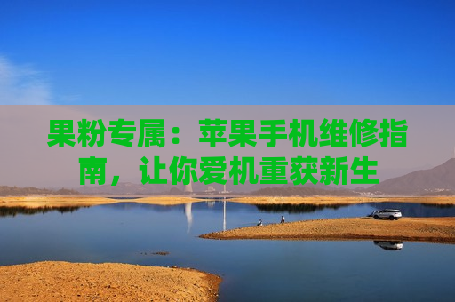 果粉专属：苹果手机维修指南，让你爱机重获新生