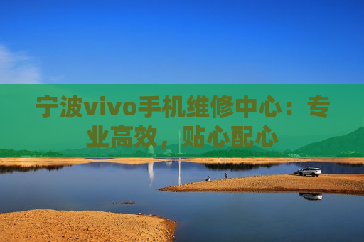 宁波vivo手机维修中心：专业高效，贴心配心