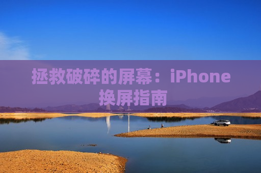 拯救破碎的屏幕：iPhone 换屏指南