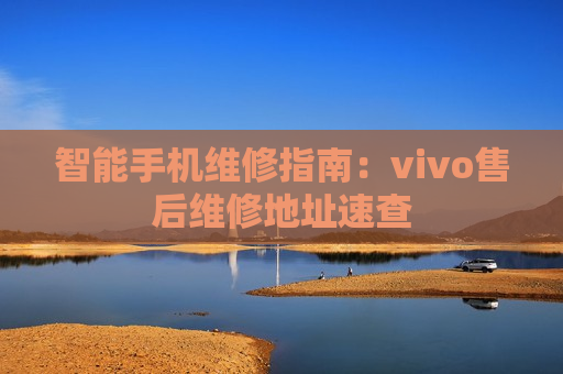 智能手机维修指南：vivo售后维修地址速查