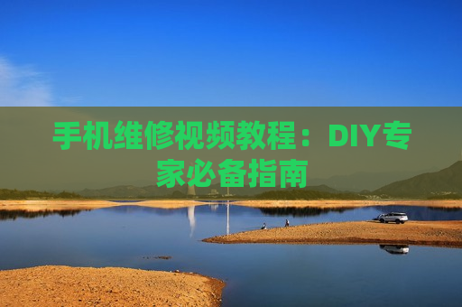 手机维修视频教程：DIY专家必备指南