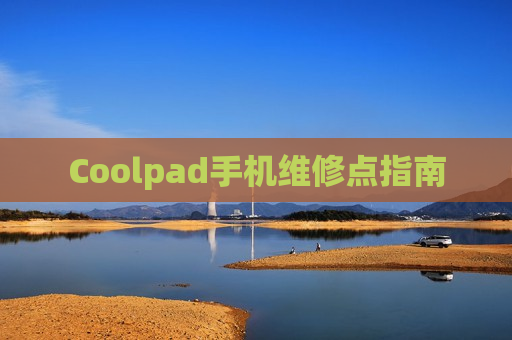 Coolpad手机维修点指南