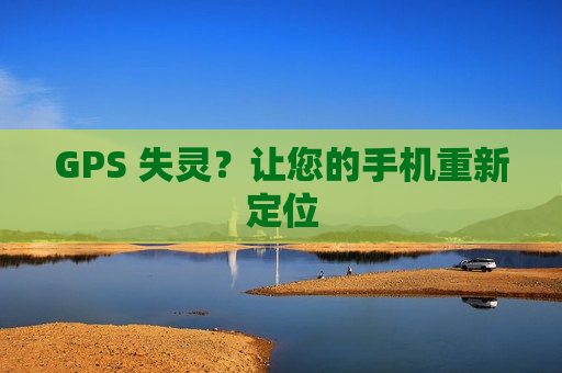 GPS 失灵？让您的手机重新定位