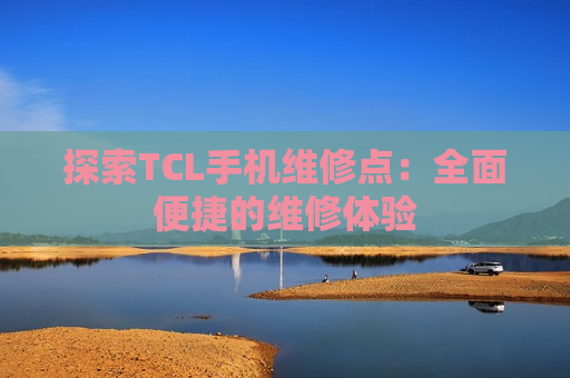 探索TCL手机维修点：全面便捷的维修体验