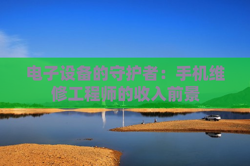 电子设备的守护者：手机维修工程师的收入前景