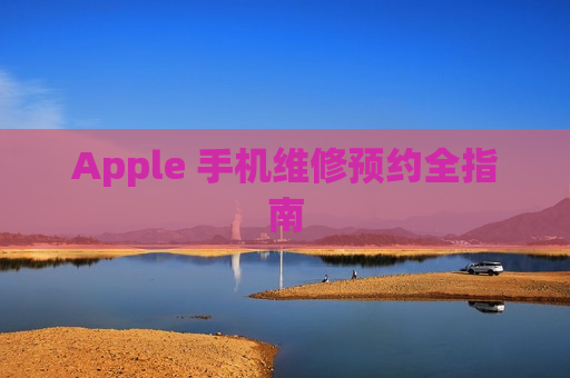 Apple 手机维修预约全指南