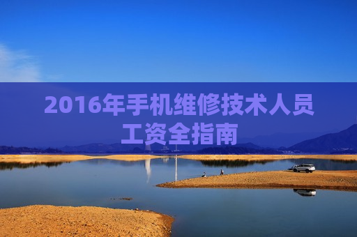 2016年手机维修技术人员工资全指南