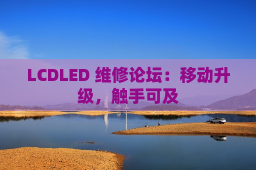 LCDLED 维修论坛：移动升级，触手可及