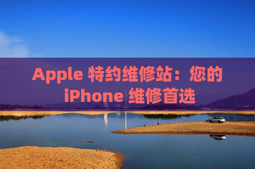 Apple 特约维修站：您的 iPhone 维修首选