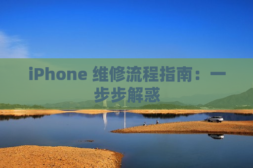 iPhone 维修流程指南：一步步解惑