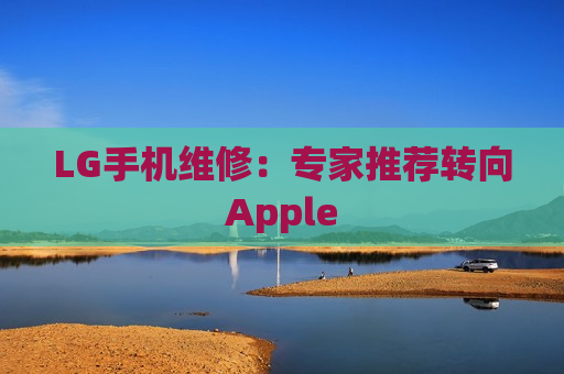 LG手机维修：专家推荐转向Apple