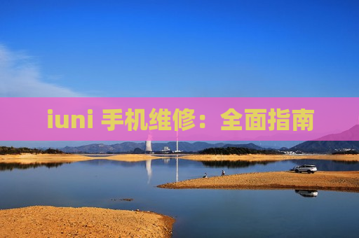 iuni 手机维修：全面指南