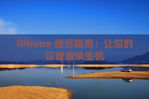 iPhone 维修指南：让您的设备重焕生机