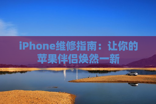 iPhone维修指南：让你的苹果伴侣焕然一新