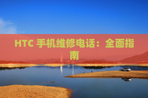 HTC 手机维修电话：全面指南