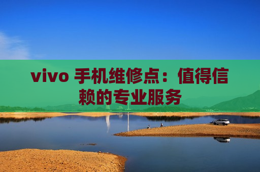 vivo 手机维修点：值得信赖的专业服务